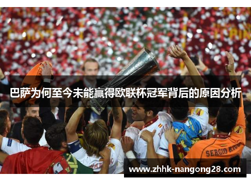 巴萨为何至今未能赢得欧联杯冠军背后的原因分析