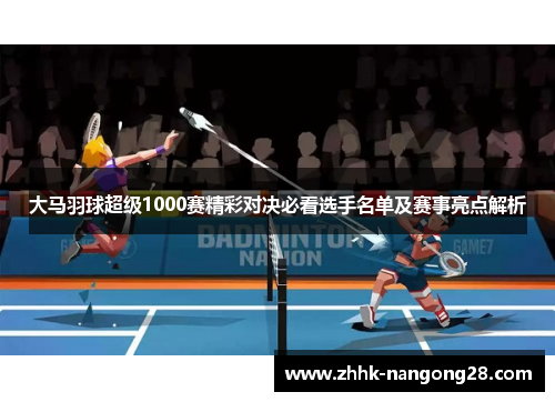 大马羽球超级1000赛精彩对决必看选手名单及赛事亮点解析