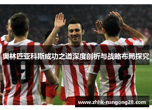 奥林匹亚科斯成功之道深度剖析与战略布局探究