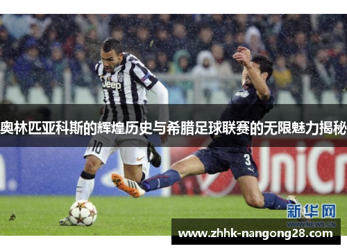 奥林匹亚科斯的辉煌历史与希腊足球联赛的无限魅力揭秘