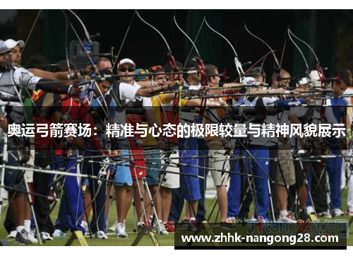奥运弓箭赛场：精准与心态的极限较量与精神风貌展示