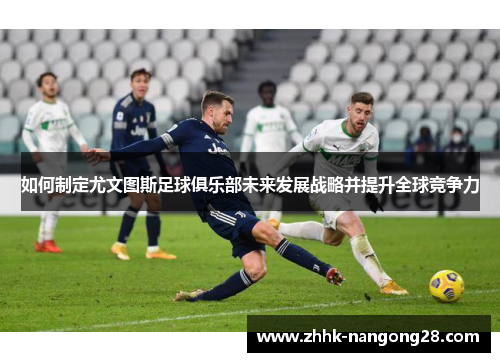 如何制定尤文图斯足球俱乐部未来发展战略并提升全球竞争力