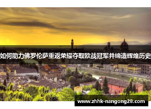 如何助力佛罗伦萨重返荣耀夺取欧战冠军并缔造辉煌历史