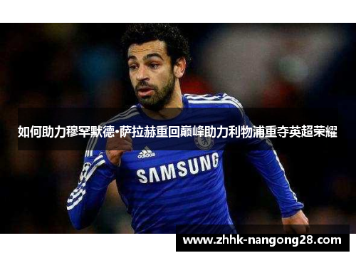 如何助力穆罕默德·萨拉赫重回巅峰助力利物浦重夺英超荣耀