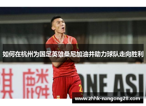 如何在杭州为国足英雄桑尼加油并助力球队走向胜利