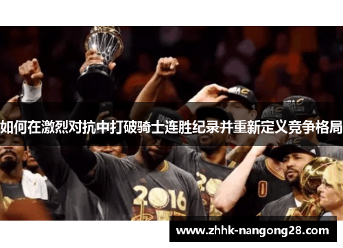 如何在激烈对抗中打破骑士连胜纪录并重新定义竞争格局