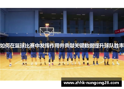 如何在篮球比赛中发挥作用并贡献关键数据提升球队胜率 如何在篮球比赛中发挥作用并贡献关键数据提升球队胜率