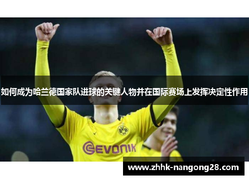 如何成为哈兰德国家队进球的关键人物并在国际赛场上发挥决定性作用