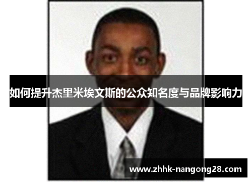如何提升杰里米埃文斯的公众知名度与品牌影响力 如何提升杰里米埃文斯的公众知名度与品牌影响力