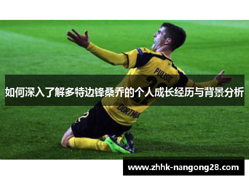 如何深入了解多特边锋桑乔的个人成长经历与背景分析