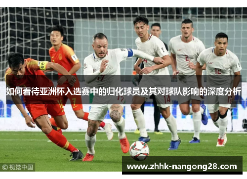 如何看待亚洲杯入选赛中的归化球员及其对球队影响的深度分析