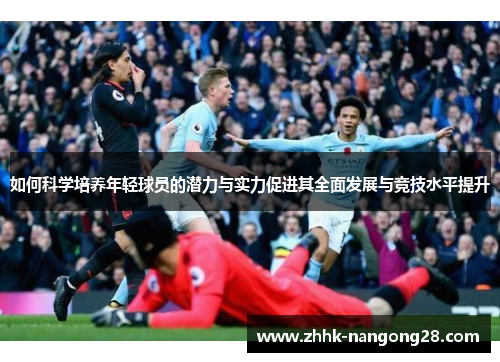 如何科学培养年轻球员的潜力与实力促进其全面发展与竞技水平提升