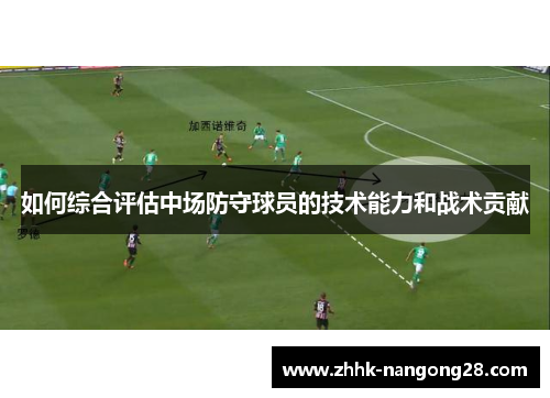 如何综合评估中场防守球员的技术能力和战术贡献