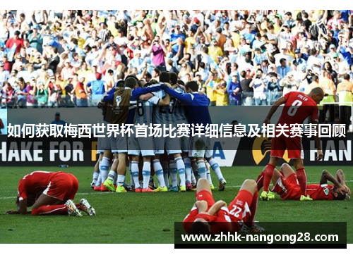 如何获取梅西世界杯首场比赛详细信息及相关赛事回顾 如何获取梅西世界杯首场比赛详细信息及相关赛事回顾