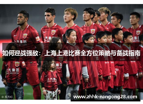 如何迎战强敌:上海上港比赛全方位策略与备战指南 如何迎战强敌:上海上港比赛全方位策略与备战指南