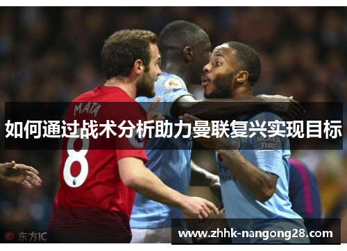 如何通过战术分析助力曼联复兴实现目标