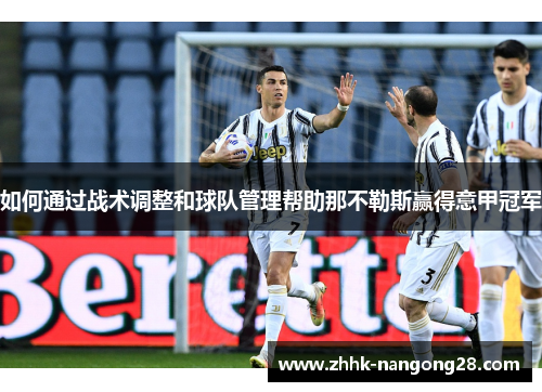 如何通过战术调整和球队管理帮助那不勒斯赢得意甲冠军 如何通过战术调整和球队管理帮助那不勒斯赢得意甲冠军