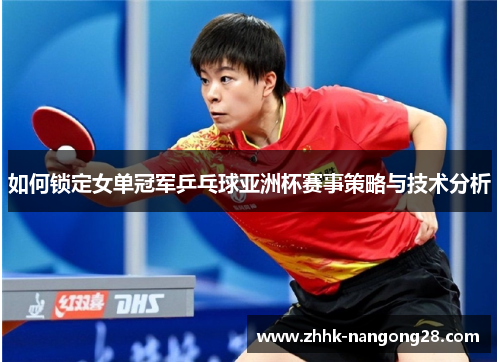 如何锁定女单冠军乒乓球亚洲杯赛事策略与技术分析