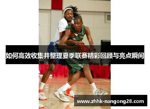 如何高效收集并整理夏季联赛精彩回顾与亮点瞬间