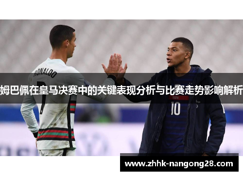 姆巴佩在皇马决赛中的关键表现分析与比赛走势影响解析