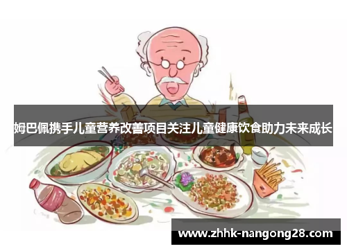 姆巴佩携手儿童营养改善项目关注儿童健康饮食助力未来成长