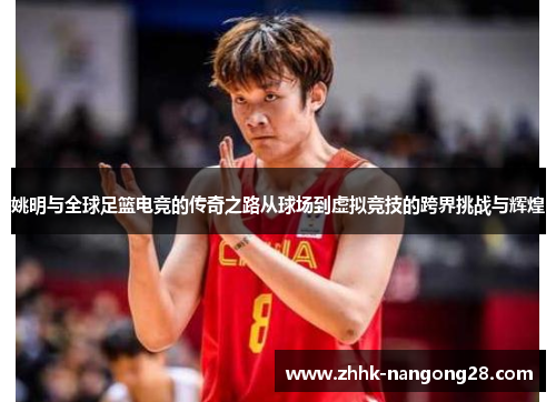 姚明与全球足篮电竞的传奇之路从球场到虚拟竞技的跨界挑战与辉煌
