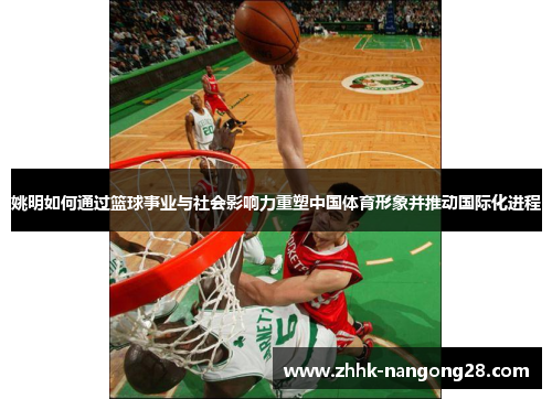 姚明如何通过篮球事业与社会影响力重塑中国体育形象并推动国际化进程
