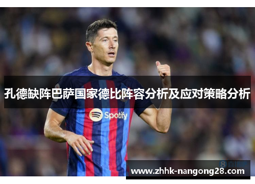 孔德缺阵巴萨国家德比阵容分析及应对策略分析
