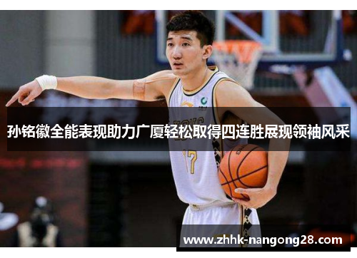 孙铭徽全能表现助力广厦轻松取得四连胜展现领袖风采