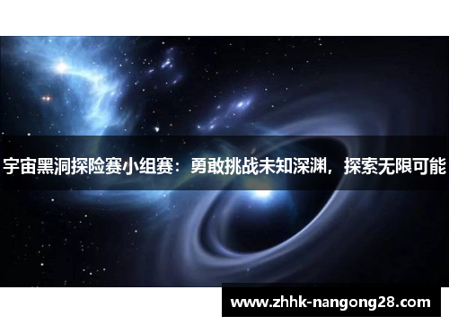 宇宙黑洞探险赛小组赛：勇敢挑战未知深渊，探索无限可能