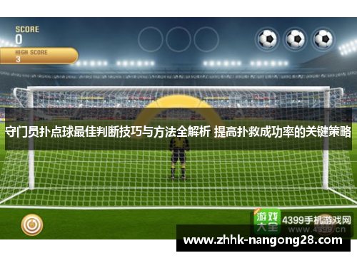 守门员扑点球最佳判断技巧与方法全解析 提高扑救成功率的关键策略 守门员扑点球最佳判断技巧与方法全解析 提高扑救成功率的关键策略