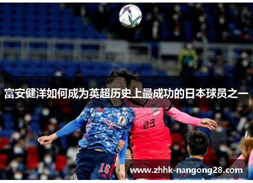 富安健洋如何成为英超历史上最成功的日本球员之一